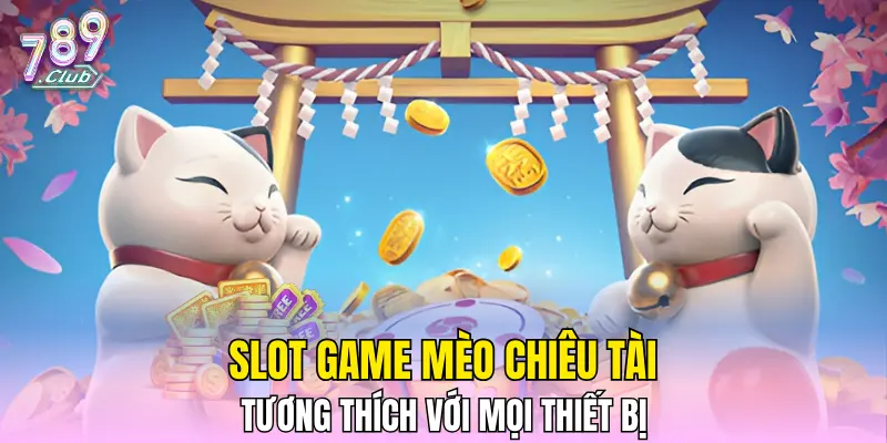 Slot game Mèo Chiêu Tài tương thích với mọi thiết bị